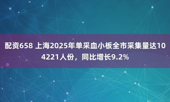 配资658 上海2025年单采血小板全市采集量达104221人份，同比增长9.2%