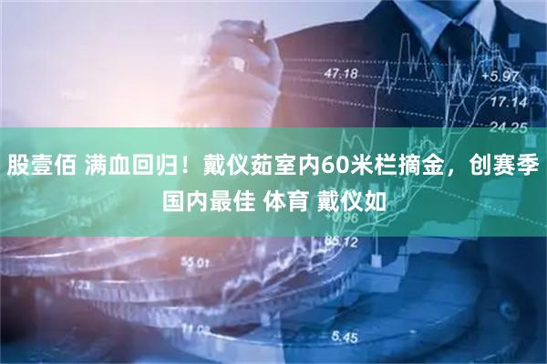 股壹佰 满血回归！戴仪茹室内60米栏摘金，创赛季国内最佳 体育 戴仪如