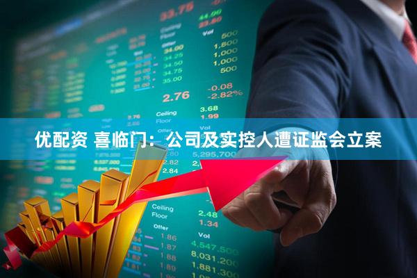 优配资 喜临门：公司及实控人遭证监会立案