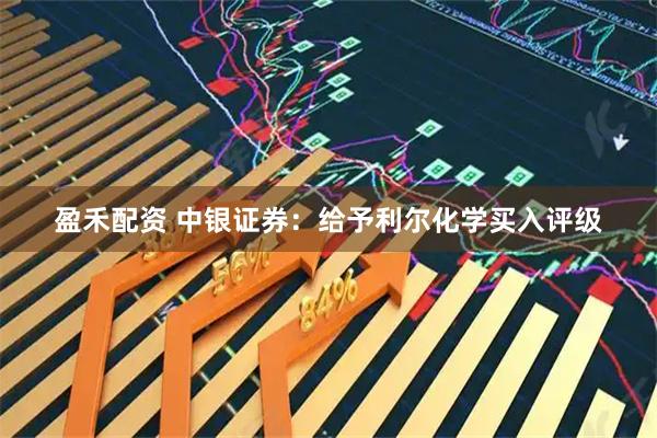 盈禾配资 中银证券：给予利尔化学买入评级
