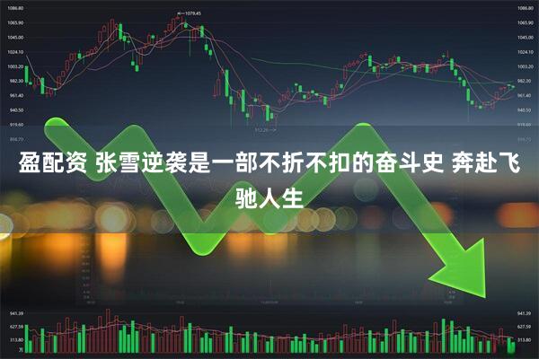 盈配资 张雪逆袭是一部不折不扣的奋斗史 奔赴飞驰人生
