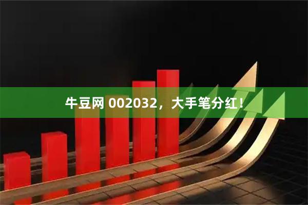 牛豆网 002032，大手笔分红！