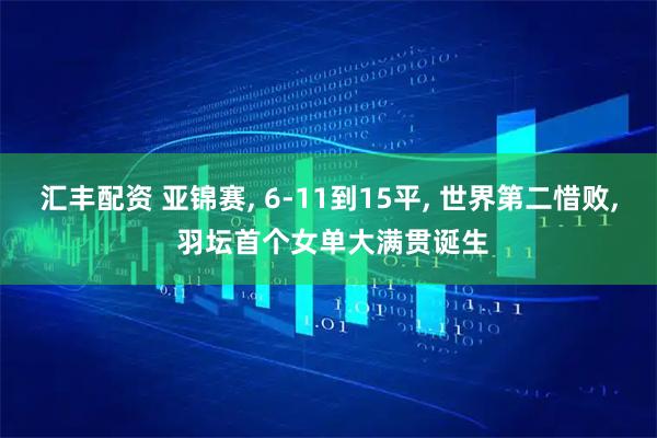 汇丰配资 亚锦赛, 6-11到15平, 世界第二惜败, 羽坛首个女单大满贯诞生