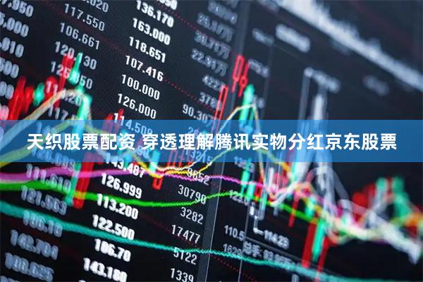 天织股票配资 穿透理解腾讯实物分红京东股票
