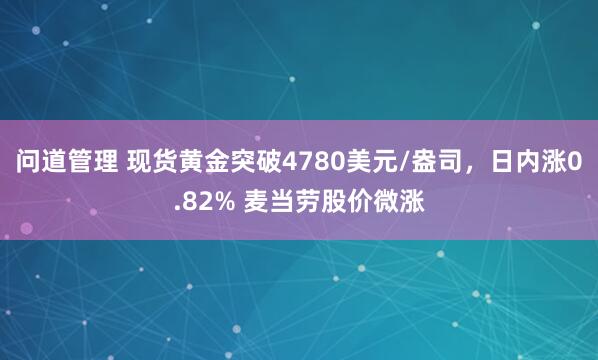 问道管理 现货黄金突破4780美元/盎司，日内涨0.82% 麦当劳股价微涨